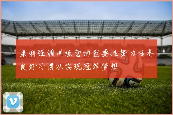 康利强调训练营的重要性努力培养良好习惯以实现冠军梦想