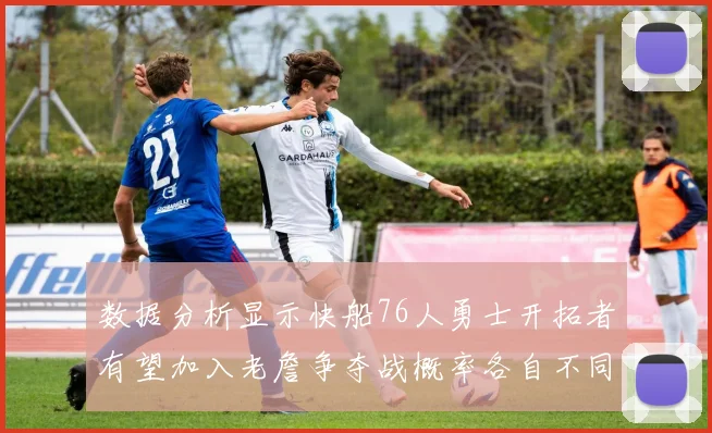 数据分析显示快船76人勇士开拓者有望加入老詹争夺战概率各自不同