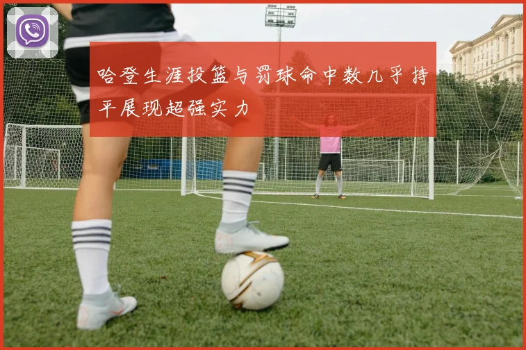 哈登生涯投篮与罚球命中数几乎持平展现超强实力