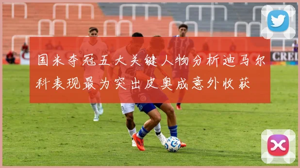 国米夺冠五大关键人物分析迪马尔科表现最为突出皮奥成意外收获