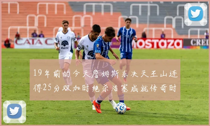 19年前的今天詹姆斯东决天王山连得25分双加时绝杀活塞成就传奇时刻